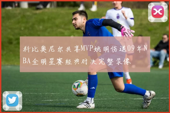 科比奥尼尔共享MVP姚明伤退09年NBA全明星赛经典对决完整录像