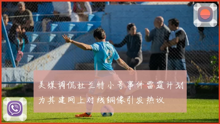 美媒调侃杜兰特小号事件雷霆计划为其建网上对线铜像引发热议