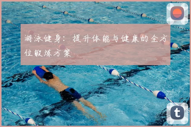 游泳健身：提升体能与健康的全方位锻炼方案