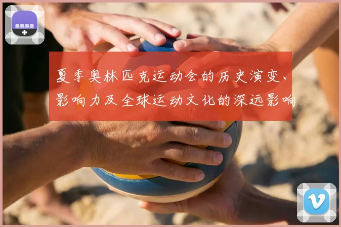 夏季奥林匹克运动会的历史演变、影响力及全球运动文化的深远影响