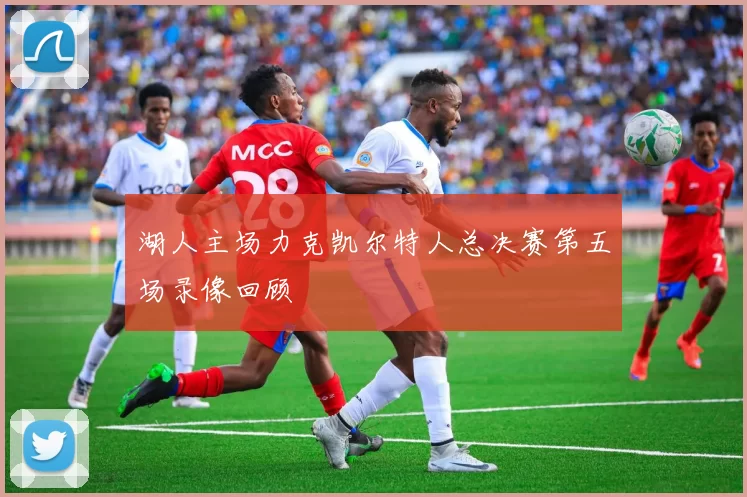 湖人主场力克凯尔特人总决赛第五场录像回顾