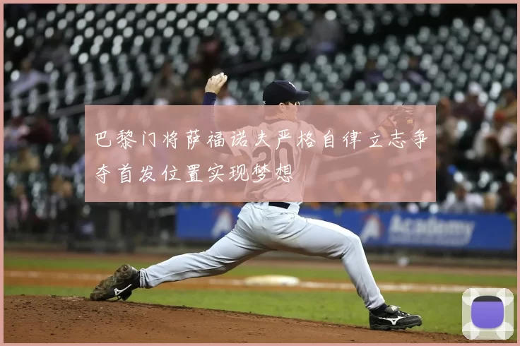 巴黎门将萨福诺夫严格自律立志争夺首发位置实现梦想