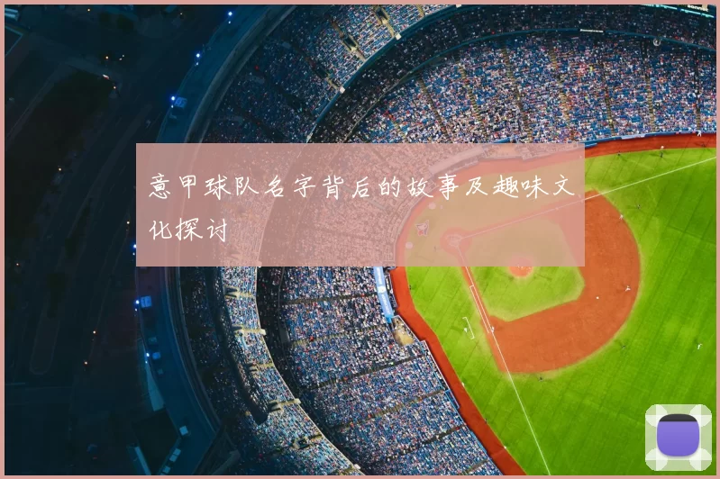 意甲球队名字背后的故事及趣味文化探讨