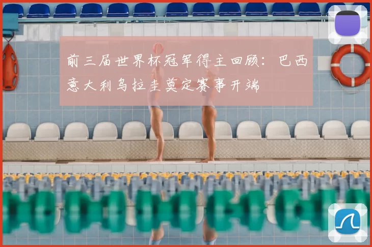前三届世界杯冠军得主回顾：巴西意大利乌拉圭奠定赛事开端