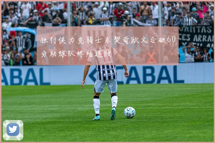 独行侠力克骑士东契奇欧文合砍60分助球队终结连败