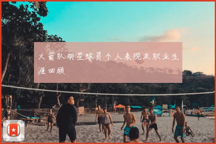 火箭队明星球员个人表现及职业生涯回顾