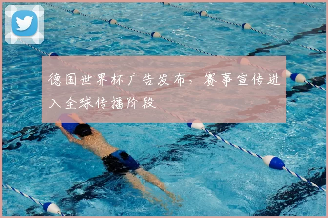 德国世界杯广告发布，赛事宣传进入全球传播阶段