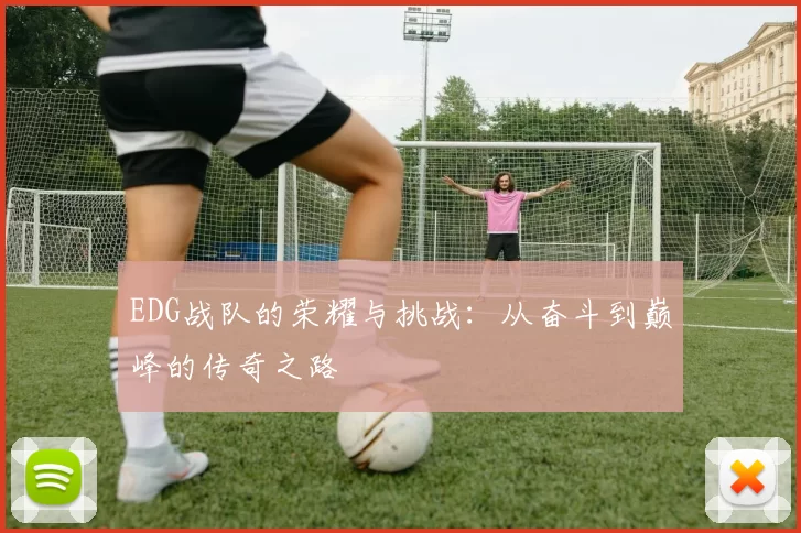 EDG战队的荣耀与挑战：从奋斗到巅峰的传奇之路