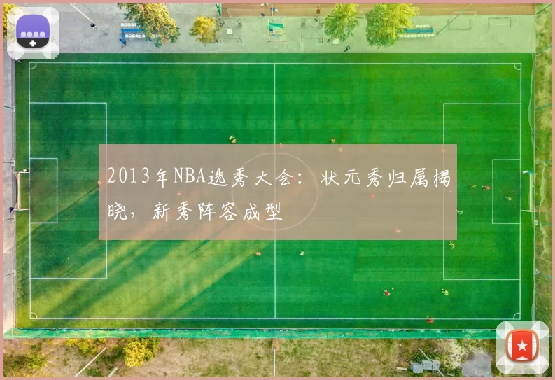 2013年NBA选秀大会：状元秀归属揭晓，新秀阵容成型