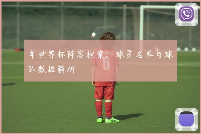 年世界杯阵容档案:球员名单与球队数据解析