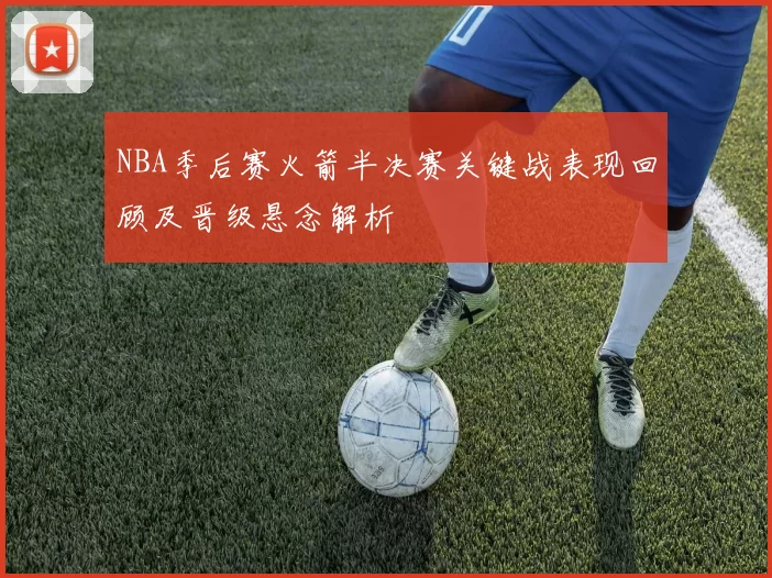 NBA季后赛火箭半决赛关键战表现回顾及晋级悬念解析
