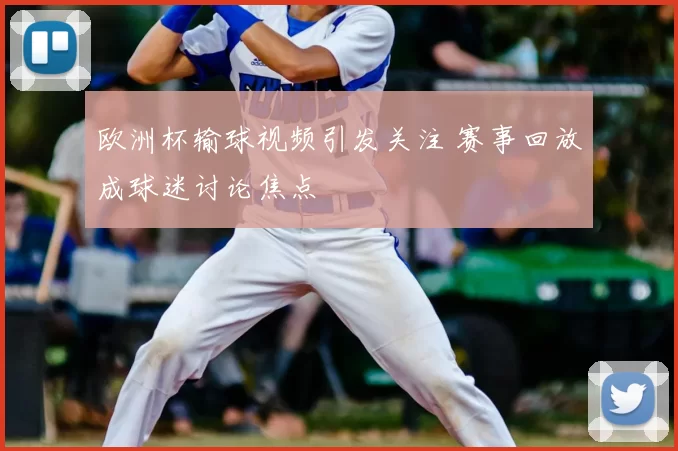 欧洲杯输球视频引发关注 赛事回放成球迷讨论焦点