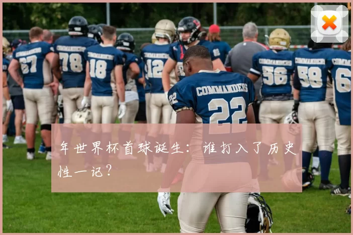 年世界杯首球诞生：谁打入了历史性一记？