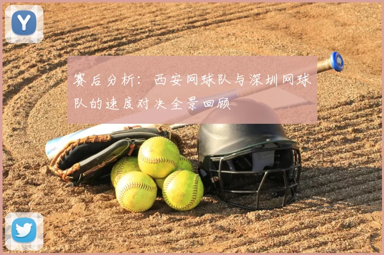 赛后分析：西安网球队与深圳网球队的速度对决全景回顾