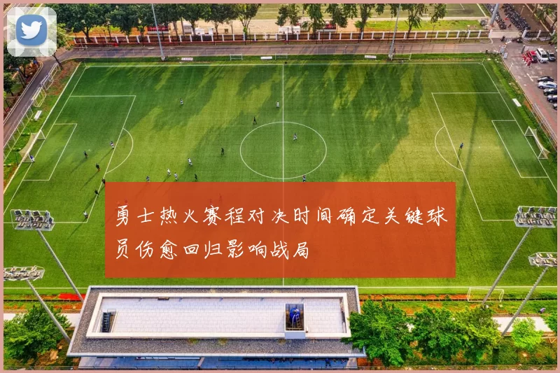 勇士热火赛程对决时间确定关键球员伤愈回归影响战局