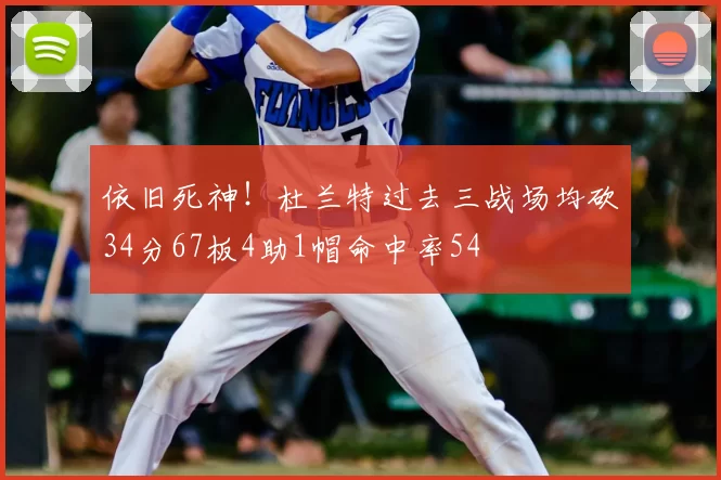 依旧死神！杜兰特过去三战场均砍34分67板4助1帽命中率54