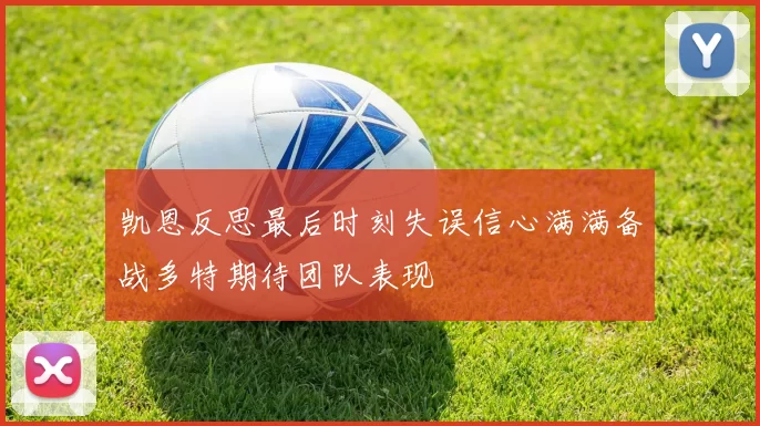 凯恩反思最后时刻失误信心满满备战多特期待团队表现