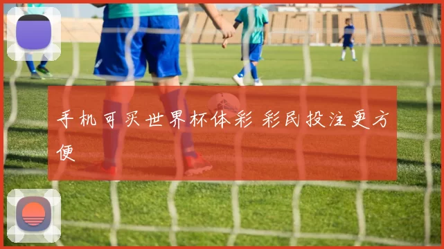 手机可买世界杯体彩 彩民投注更方便