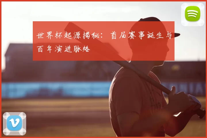 世界杯起源揭秘：首届赛事诞生与百年演进脉络