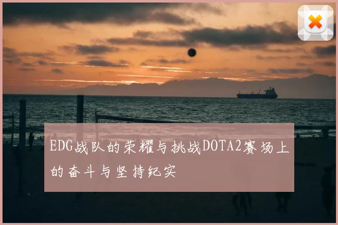 EDG战队的荣耀与挑战DOTA2赛场上的奋斗与坚持纪实