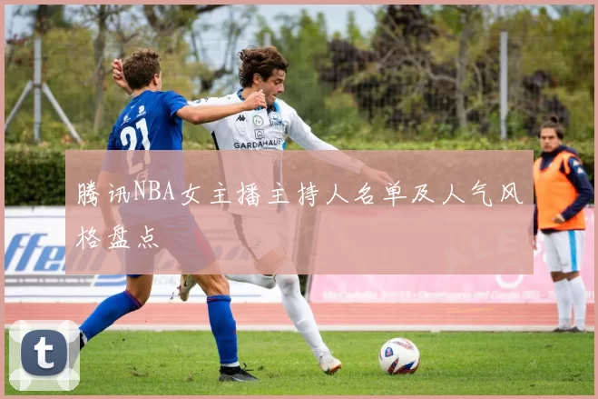 腾讯NBA女主播主持人名单及人气风格盘点