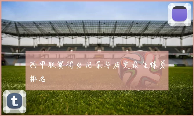 西甲联赛得分记录与历史最佳球员排名