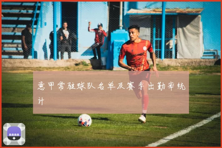 意甲常驻球队名单及赛季出勤率统计