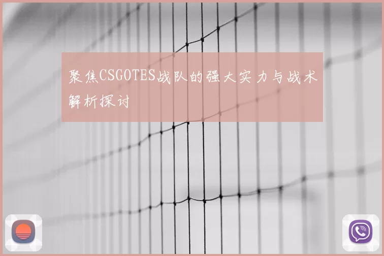 聚焦CSGOTES战队的强大实力与战术解析探讨