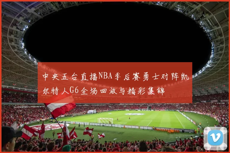 中央五台直播NBA季后赛勇士对阵凯尔特人G6全场回放与精彩集锦