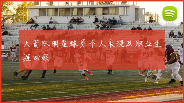 火箭队明星球员个人表现及职业生涯回顾