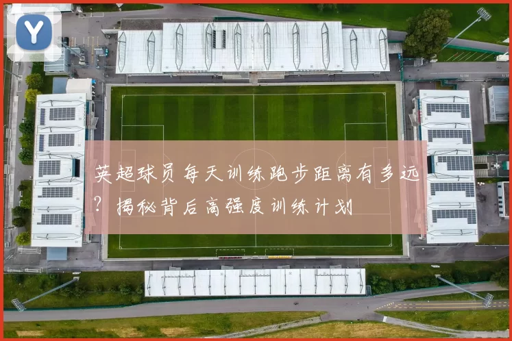 英超球员每天训练跑步距离有多远？揭秘背后高强度训练计划
