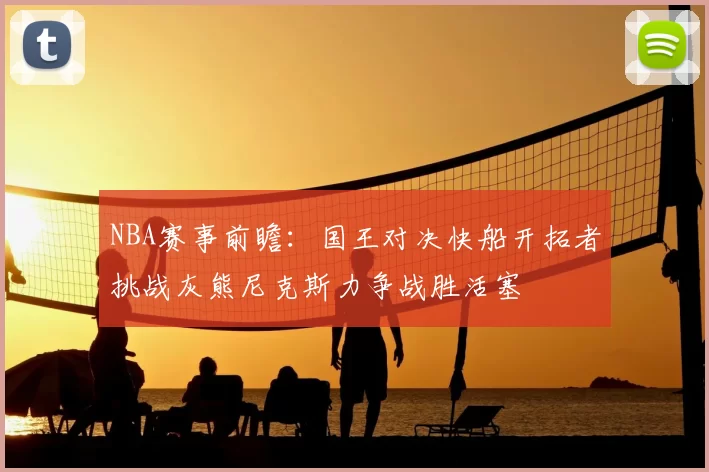 NBA赛事前瞻：国王对决快船开拓者挑战灰熊尼克斯力争战胜活塞