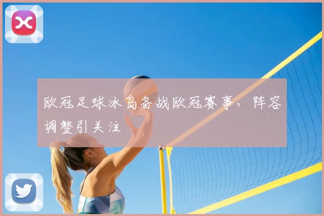 欧冠足球冰岛备战欧冠赛事，阵容调整引关注