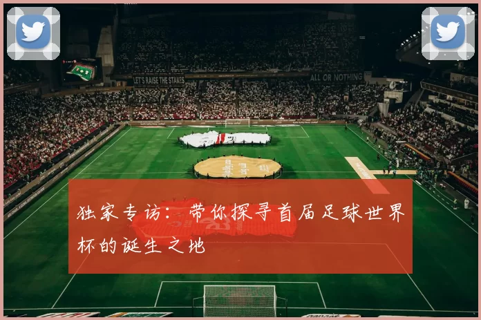 独家专访：带你探寻首届足球世界杯的诞生之地