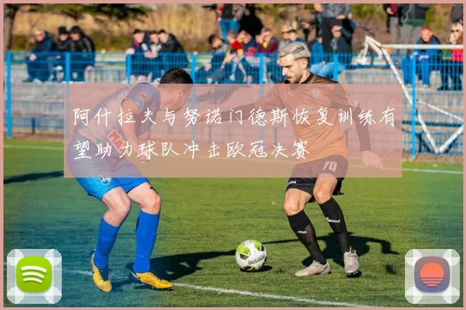 阿什拉夫与努诺门德斯恢复训练有望助力球队冲击欧冠决赛