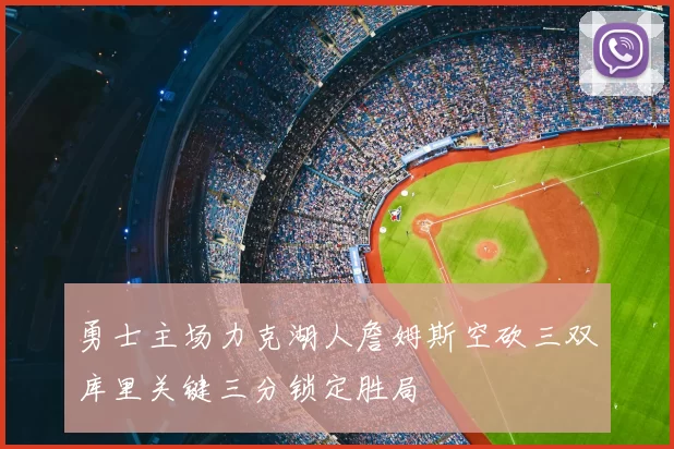勇士主场力克湖人詹姆斯空砍三双库里关键三分锁定胜局