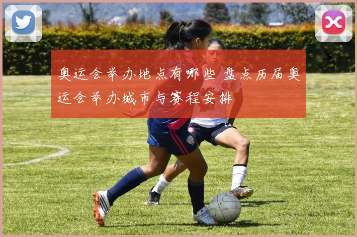 奥运会举办地点有哪些 盘点历届奥运会举办城市与赛程安排
