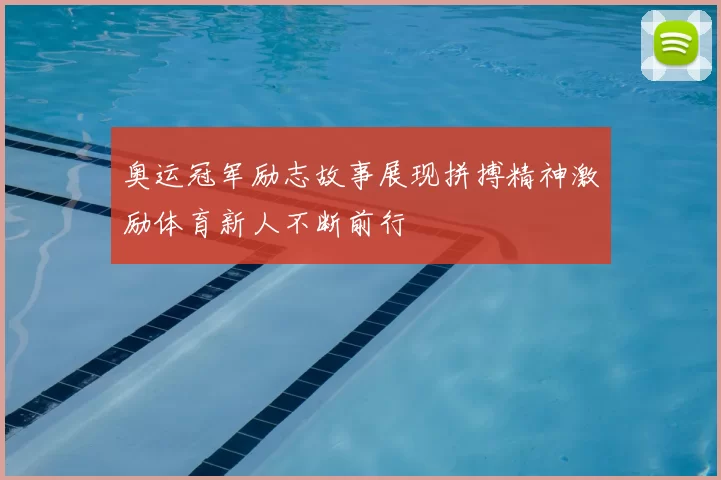 奥运冠军励志故事展现拼搏精神激励体育新人不断前行