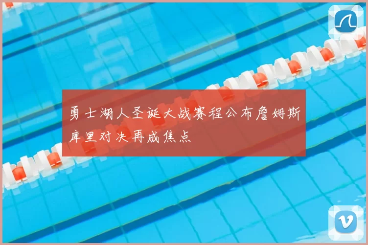 勇士湖人圣诞大战赛程公布詹姆斯库里对决再成焦点
