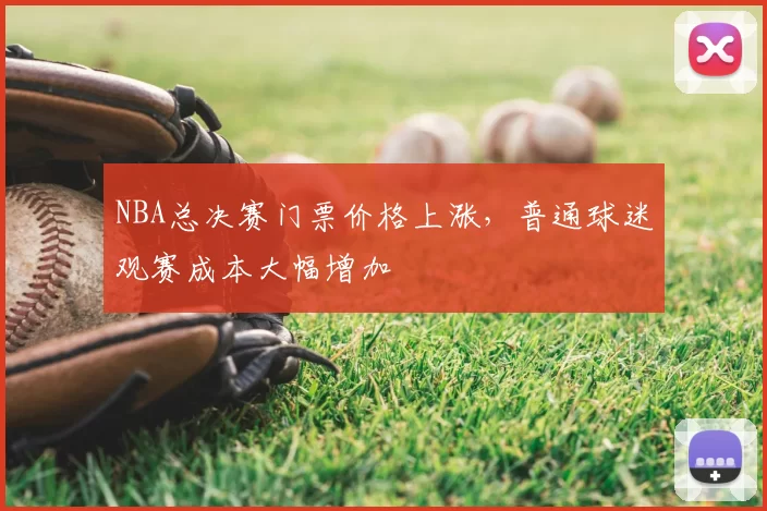 NBA总决赛门票价格上涨，普通球迷观赛成本大幅增加