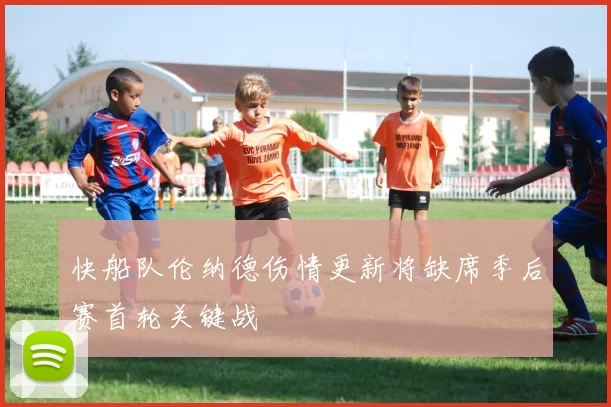 快船队伦纳德伤情更新将缺席季后赛首轮关键战