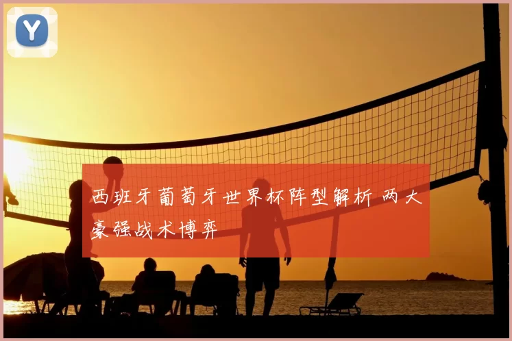 西班牙葡萄牙世界杯阵型解析 两大豪强战术博弈