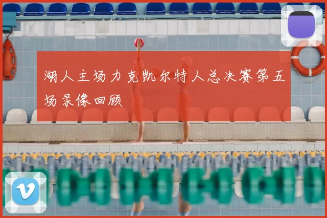 湖人主场力克凯尔特人总决赛第五场录像回顾