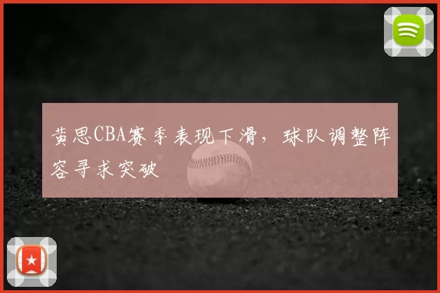 黄思CBA赛季表现下滑，球队调整阵容寻求突破