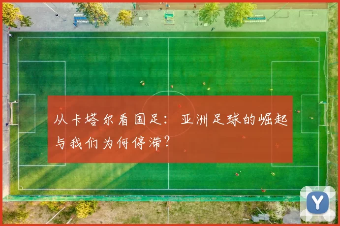 从卡塔尔看国足：亚洲足球的崛起与我们为何停滞？