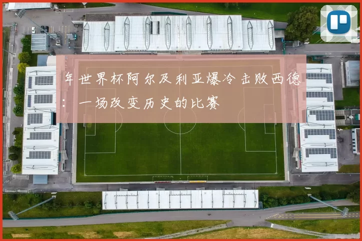 年世界杯阿尔及利亚爆冷击败西德:一场改变历史的比赛