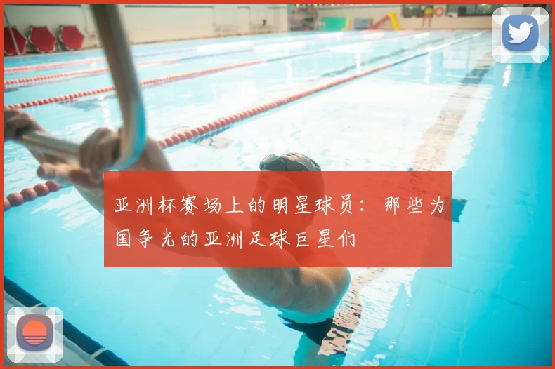 亚洲杯赛场上的明星球员：那些为国争光的亚洲足球巨星们
