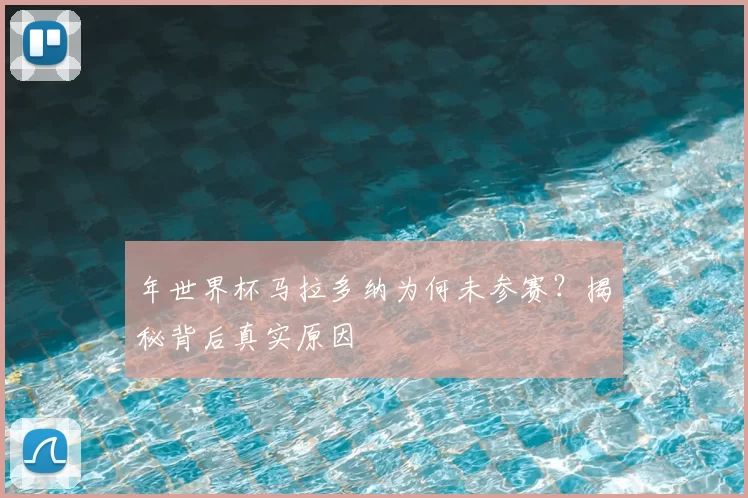 年世界杯马拉多纳为何未参赛？揭秘背后真实原因