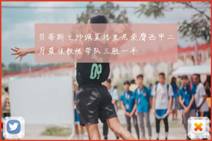 贝蒂斯主帅佩莱格里尼荣膺西甲二月最佳教练带队三胜一平