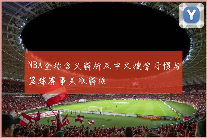 NBA全称含义解析及中文搜索习惯与篮球赛事关联解读